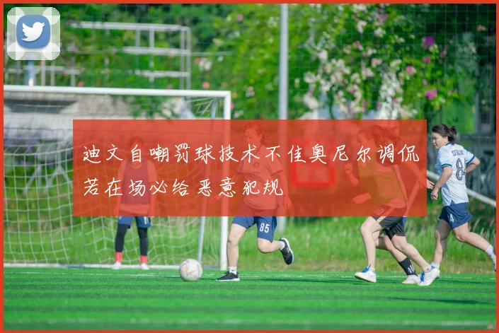 迪文自嘲罚球技术不佳奥尼尔调侃若在场必给恶意犯规