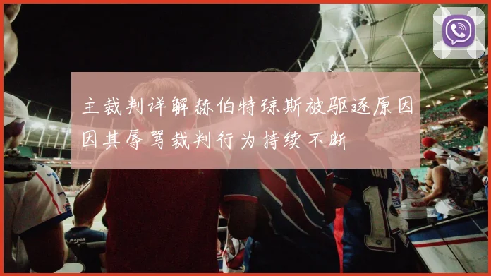 主裁判详解赫伯特琼斯被驱逐原因因其辱骂裁判行为持续不断