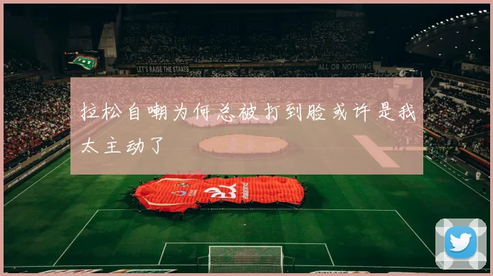 拉松自嘲为何总被打到脸或许是我太主动了