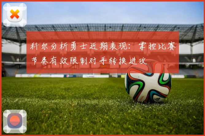 科尔分析勇士近期表现：掌控比赛节奏有效限制对手转换进攻