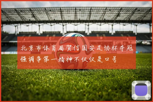 北京市体育局贺信国安足协杯夺冠强调争第一精神不仅仅是口号