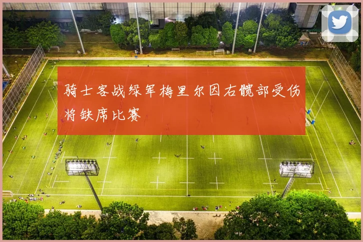 骑士客战绿军梅里尔因右髋部受伤将缺席比赛
